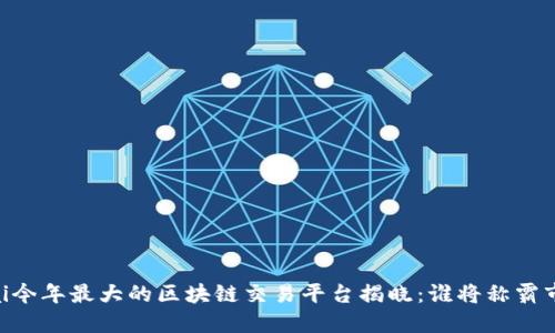 bisai今年最大的区块链交易平台揭晓：谁将称霸市场？