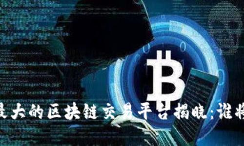 bisai今年最大的区块链交易平台揭晓：谁将称霸市场？