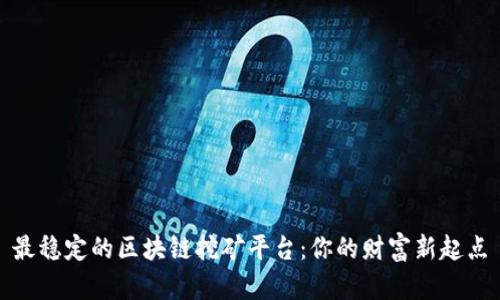最稳定的区块链挖矿平台：你的财富新起点