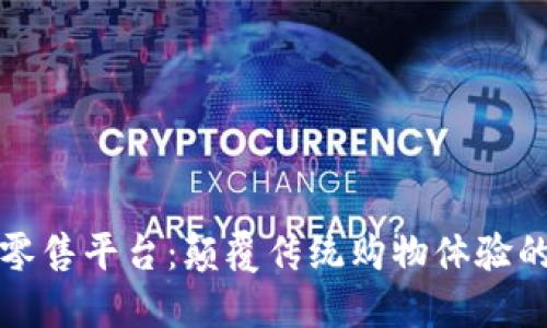 区块链新零售平台：颠覆传统购物体验的未来趋势