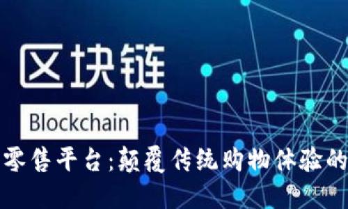 区块链新零售平台：颠覆传统购物体验的未来趋势
