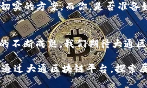   探索大通区块链平台：一站式区块链解决方案的未来 / 
 guanjianci 大通区块链,区块链平台,区块链解决方案,数字资产 /guanjianci 

引言：区块链技术的飞速发展
在当今快速变化的数字经济中，区块链技术已经成为一种不可或缺的创新力量。从金融行业到供应链管理，再到数字身份验证，区块链的潜力正在被各行各业不断挖掘。作为一种去中心化的技术，区块链不仅提升了数据的透明度和安全性，而且还使得多方协作变得更加高效。在这种背景下，大通区块链平台应运而生，成为了一个颇具潜力的区块链解决方案。

什么是大通区块链平台？
大通区块链平台是一个集成化的区块链解决方案，旨在为各类用户提供简便易用的区块链服务。不论是企业、政府机构还是个人用户，大通区块链都能够通过其强大的技术支持和灵活的应用场景，满足不同需求的区块链应用。因此，许多人问自己，为什么要使用这样一个平台？这其中的原因在于，大通区块链不仅可以帮助用户节约时间和成本，还能够显著提升事务处理的透明度。

大通区块链平台的主要特点
首先，大通区块链平台具有高效的数据处理能力。凭借其独特的共识机制和数据结构，平台能够实现快速的交易确认和数据记录。你是否曾经因为交易延迟而焦虑不已？在大通平台上，这种情况将得到有效解决。

其次，平台具备良好的扩展性。无论用户的需求如何变化，大通区块链平台都能够通过简单的配置与调整，快速适应不同的业务需求。这种灵活性，使得它成为企业数字化转型过程中的得力助手。

再者，大通区块链平台强调安全性，采用了多重数据加密和智能合约技术，确保用户数据的安全和隐私。这是否让你感到更加安心呢？无疑，在数据泄露频发的时代，安全性无疑是使用任何技术的重中之重。

应用场景：大通区块链的多元化
大通区块链平台的应用场景可以说是非常广泛。在金融服务领域，平台为各种金融交易提供支持，例如：数字货币的交易与管理，区块链资产的托管等。有没有想过这样的技术如何为金融行业带来变革？是的，通过去中心化的技术，金融交易变得更高效，透明且更加安全。

在供应链管理方面，大通区块链平台同样表现出色。通过追踪每一环节的数据流转，企业能够获得实时的产品信息，从而有效提升供应链的管理水平。你是不是经常感叹于传统供应链的低效与不透明？大通平台正是为了解决这些痛点而设计的。

大通区块链平台还在数字资产管理、版权保护等领域有着诸多应用。据统计，数字版权侵权现象频繁，而区块链技术的不可篡改性和追溯性，使得版权保护变得更加可靠。难道你不想拥有一项真正属于自己的数字作品吗？大通平台将助你实现这一梦想。

用户反馈：大通区块链的真实体验
在实际应用中，许多用户对大通区块链平台给予了积极的反馈。某企业的IT经理表示：“自从使用了大通区块链平台，我们的交易处理速度提高了30%，而且数据的透明度也大大增加。”如此显著的效果，难道不是吸引更多企业的一大原因吗？

此外，个人用户在使用链上资产管理时也表示，操作界面友好易用，功能强大。他们的反馈帮助大通区块链团队不断平台，使其更加贴近用户需求。这种及时的用户反馈机制，正是大通区块链平台能够持续发展的基础之一：

运用大通区块链，实现创新与变革
大通区块链平台不仅仅是一个交易工具，更是一个推动社会变革的力量。它的高效能与透明度，为多个行业提供了创新可能。是否有想过，未来的社会将会因区块链技术而变得更加高效与公平？我相信，许多人都在憧憬这样的未来。

尤其是在当前全球经济数字化的背景下，越来越多的企业开始认识到，采用区块链技术将能帮助他们在竞争中立于不败之地。大通区块链为这场技术革命提供了坚实的基础和切实的方案。而你，是否准备好拥抱这一波技术浪潮呢？

总结与展望
总之，大通区块链平台以其高效、安全、灵活的特点，成为了一个有力的区块链解决方案。它不仅为不同用户提供了优质的服务，也在推动各类行业的发展。未来，随着区块链技术的不断成熟，我们期待大通区块链能够带来更多的颠覆性变化。你是否也感到期待？是的，未来已来，我们每一个人都可以成为这场变革的参与者，一起见证区块链技术的无限可能！

如果你对大通区块链平台感兴趣，敢于尝试新事物，现在就加入这一行列，体验区块链带来的便利与创新吧！无论你是企业决策者还是技术开发者，亦或是普通用户，大家都可以通过大通区块链平台，探索属于自己的数字化未来！