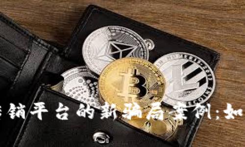 揭秘区块链传销平台的新骗局案例：如何识别和防范