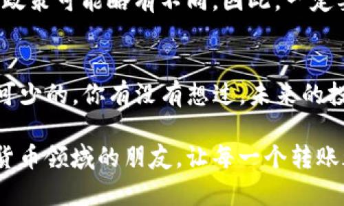   TP钱包如何转币到火币平台：详细步骤与实用技巧 / 

 guanjianci TP钱包, 火币平台, 转币, 数字货币 /guanjianci 

什么是TP钱包？
TP钱包（TokenPocket）是一款多功能的数字资产钱包，支持多种主流区块链及其代币的存储与管理。用户可以在此钱包内轻松管理他们的数字资产，并方便地进行转账、兑换等操作。而火币平台则是一个全球知名的数字货币交易所，为用户提供交易、理财、借贷等多种服务。将TP钱包中的数字资产转移到火币平台，是很多用户常常需要进行的操作。你是不是也曾因操作复杂而感到困惑呢？

转币的前期准备
在进行币的转移之前，用户需要确保他们的TP钱包和火币账户都已注册并已完成身份验证。此外，确保在转账前， TP钱包中有足够的数字资产，如果不是首次转账用户，还应该提前了解不同币种的转账手续费情况，这样才能避免意外损失。还记得第一次转账时的那种忐忑吗？

步骤一：登录TP钱包
首先，打开TP钱包应用，并使用自己的账户信息进行登录。进入后，你将看到钱包界面，显示出你的所有资产。在猴年马月，我们的数字资产能够安全而便捷地存放，这种技术真的很神奇！

步骤二：选择转账的币种
在TP钱包主界面找到你想要转账的币种。例如，如果你打算将USDT（泰达币）转账至火币平台，点击USDT的图标，进入该币种的详情页。你会发现钱包内的每一笔资产都栩栩如生，它们背后都有自己的故事，你会为哪种资产感到骄傲呢？

步骤三：点击转账
在USDT详情界面，寻找“转账”按钮并点击。接下来，会弹出一个输入框，要求输入转账金额和接收地址。在这里，你需要特别注意，你的每一次输入都是至关重要的，输错地址可能会导致资产的永久损失。对于你来说，任何一笔投资资金都来之不易，这么小的错误绝对不能出现！

步骤四：获取火币充值地址
在进行转账之前，需先获取火币平台上对应币种的充值地址。登录火币账户，找到“资产管理”或“充值”选项，选择你要转账的币种（如USDT），系统会自动生成一个唯一的充值地址。然后，将此地址复制下来，准备粘贴到TP钱包中。在网络上查阅信息时，你会发现在这个环节上，很多用户因操作不当而受到损失，你是否会因此而感到担忧呢？

步骤五：粘贴接收地址和输入金额
返回TP钱包，将复制的火币充值地址粘贴到转账界面的接收地址框中，然后输入你想要转账的金额。请务必双重检查确保都正确无误。再一次，确认一下，要不然钱可就出去了，你再也找不到它了。

步骤六：确认转账
确认所有信息无误后，点击“确认转账”按钮。TP钱包可能会要求你输入交易密码以完成操作。记得保护好你的密码，安全是第一位的。每一笔转账的背后都有你辛苦的付出，这种信任也来之不易。

步骤七：查看转账状态
转账完成后，你可以在TP钱包中查看转账状态。几分钟后，返回火币平台查看你的账户，看这笔交易是否成功入账。通常，USDT等主流币种的到账时间相对较快，但也可能受到网络繁忙情况的影响。你认为自己能否忍受这样的等待，还是希望能更快看到结果呢？

常见问题与注意事项
在转币的过程中，用户不可避免地会面对一些问题。比如，有些币种的转账手续费较高，也有可能因网络拥堵造成转账延迟。此外，用户还应该注意到，每个币种的用户协议和手续费政策可能略有不同。因此，一定要提前了解相关的信息，减少不必要的损失。

总结
将TP钱包中的数字资产转移到火币平台并不复杂，遵循以上步骤，用户将能顺利完成转账操作。然而，在这个日益发展的数字货币市场中，了解市场动态、保持安全意识始终是必不可少的。你有没有想过，未来的投资将会如何改变你的生活？

其实，数字货币的世界充满了机遇与挑战，通过这些操作，我们不仅能获得财富的增长，也能够提升自身的金融素养，迎接更智慧的生活。希望本篇文章能帮助到那些刚刚踏入数字货币领域的朋友，让每一个转账都能如愿以偿，顺利到账！