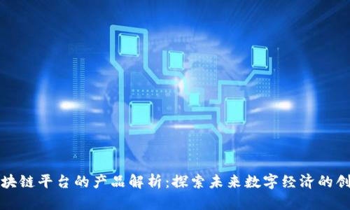 山东区块链平台的产品解析：探索未来数字经济的创新路径