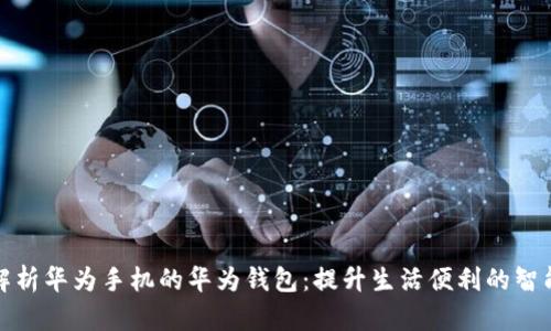 全面解析华为手机的华为钱包：提升生活便利的智能工具