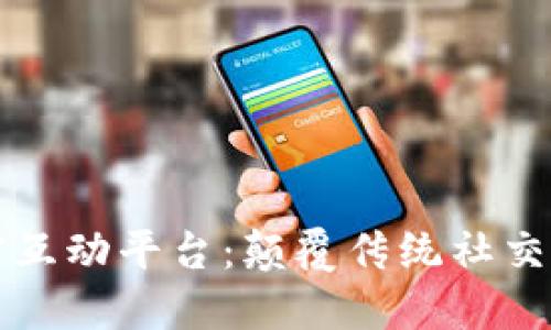 区块链加密互动平台：颠覆传统社交的未来趋势