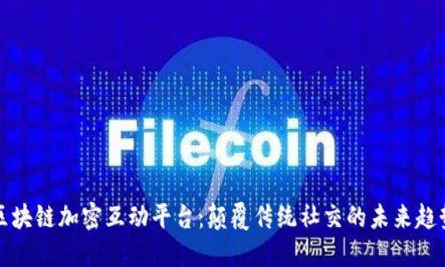 区块链加密互动平台：颠覆传统社交的未来趋势
