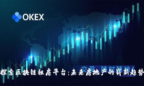 探索区块链租房平台：未来房地产的崭新趋势