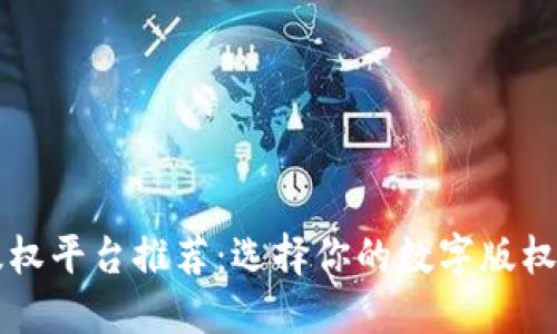 区块链版权平台推荐：选择你的数字版权保护利器