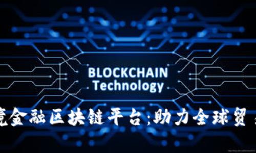天津跨境金融区块链平台：助力全球贸易新生态