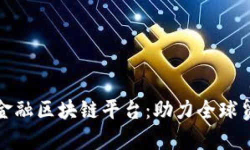 天津跨境金融区块链平台：助力全球贸易新生态