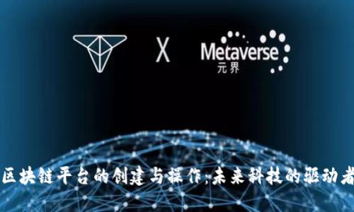 区块链平台的创建与操作：未来科技的驱动者
