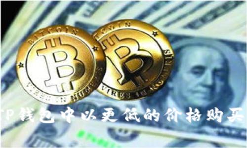 如何在TP钱包中以更低的价格购买矿工费？
