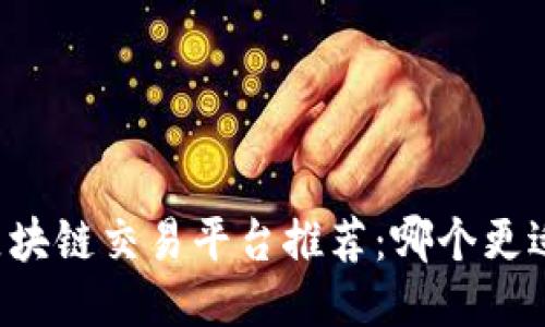 国内区块链交易平台推荐：哪个更适合你？