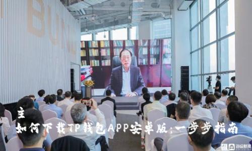 主
如何下载TP钱包APP安卓版：一步步指南