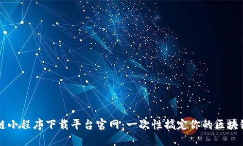 区块链小程序下载平台官网：一次性搞定你的区块链需求