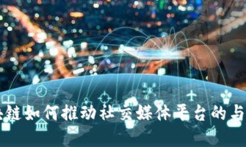 区块链如何推动社交媒体平台的与变革