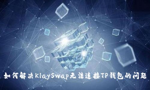 如何解决KlaySwap无法连接TP钱包的问题
