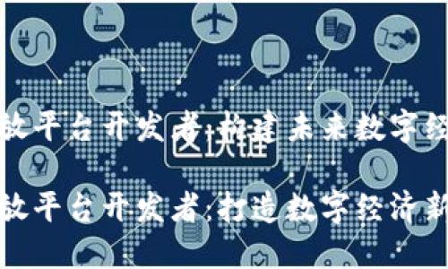 区块链开放平台开发者：构建未来数字经济的先锋

区块链开放平台开发者：打造数字经济新生态