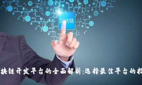 区块链开发平台的全面解析：选择最佳平台的指南