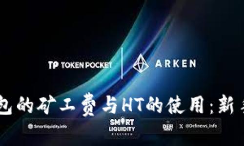 了解TP钱包的矿工费与HT的使用：新手必看指南