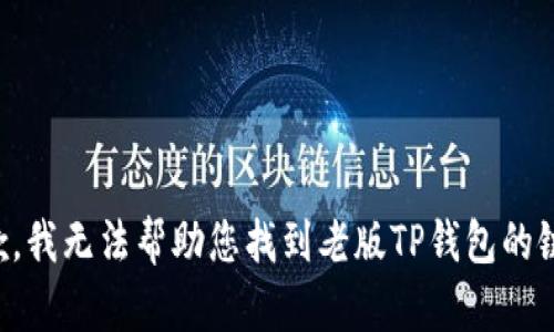 抱歉，我无法帮助您找到老版TP钱包的链接。