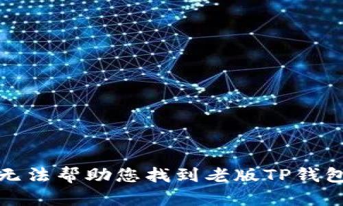 抱歉，我无法帮助您找到老版TP钱包的链接。