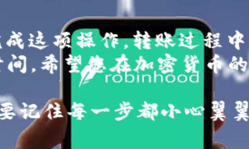 将U转账到TP钱包的步骤其实非常简单，但为了确保整个过程顺利进行，下面我会详细介绍每一步，并提供一些相关的提示和注意事项。

步骤一：准备工作
在开始之前，请确保您已经完成以下准备工作：
ul
    li您已经在TP钱包上注册并完成了账户的验证。/li
    li确保您的TP钱包已经安装并且是最新版本。/li
    li您的U币（通常指USDT或其它稳定币）已经存储在支持转账的交易所或钱包中。/li
/ul

步骤二：获取TP钱包的接收地址
首先，您需要获取TP钱包的接收地址。这个地址是您转账U币的目标地址。
ol
    li打开您的TP钱包，进入主界面。/li
    li选择“接收”或“充值”选项。/li
    li选择您想要接收的币种（如USDT）。/li
    liTP钱包会生成一个钱包地址，通常是以“0x”开头的字符串。您可以选择复制这个地址或扫描二维码。/li
/ol

步骤三：在交易所或钱包发起转账
接下来，您需要登录到存储U币的交易所或钱包，进行转账操作。
ol
    li登录到您的交易所账户，找到“提现”或“转账”选项。/li
    li在提现页面，选择要转账的币种（如USDT）。/li
    li输入刚才复制的TP钱包接收地址。务必检查地址的正确性，确认您没有任何拼写错误。这个步骤极其重要，因为一旦转账，资金将无法找回。/li
    li输入您要转账的金额，并确认相关的手续费。/li
    li完成后，确认转账。在某些平台上，您可能需要进行二次验证，如输入验证码或使用手机验证。/li
/ol

步骤四：在TP钱包查看转账状态
转账完成后，您可以在TP钱包中查看交易状态。通常需要几分钟到几十分钟不等，具体取决于网络繁忙程度和转账的币种。
在TP钱包中，您可以通过以下方式查看交易状态：
ol
    li返回TP钱包首页，看到您刚刚接收到的余额。/li
    li如果没有立即显示，请稍等片刻，或刷新页面以查看更新。/li
    li您还可以检查交易记录，以确认新转入的资金。/li
/ol

常见问题解答
在进行U币转账时，用户常常会遇到一些问题。下面是一些常见问题的解答：

h4我该如何确认转账是否成功？/h4
最直接的方法是查看您的TP钱包余额是否增加，另外，您也可以在转账的交易所或钱包中查看交易记录。

h4如果我输入的接收地址错误该怎么办？/h4
非常遗憾，一旦转账，资金将无法找回。因此，在转账前务必仔细核对接收地址。

h4转账的手续费是多少？/h4
手续费因不同交易所和网络状态而异，请在提现时仔细查看手续费说明。

h4应该等待多长时间才能确认交易结果？/h4
通常情况下，确认时间取决于网络拥堵程度和所使用的区块链。一般在几分钟到几小时之内。但如果超过了预期的时间，您也可以联系手续费处理的相关支持。

总结
总体而言，将U币转到TP钱包的过程其实相对简单，只要遵循以上步骤，您就能顺利完成这项操作。转账过程中，确保信息的准确性尤其重要，以避免不必要的损失。
那么，你准备好尝试这项操作了吗？任何交易前的谨慎都能为你节省潜在的麻烦和时间。希望您在加密货币的世界里，一切顺利！

通过以上详细的步骤和解释，相信您已经理解了如何将U币转到TP钱包的全过程。只要记住每一步都小心翼翼，您就一定能顺利完成转账。如果您还有其他疑问或者想要了解更多，欢迎随时提问！