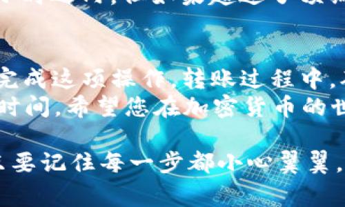 将U转账到TP钱包的步骤其实非常简单，但为了确保整个过程顺利进行，下面我会详细介绍每一步，并提供一些相关的提示和注意事项。

步骤一：准备工作
在开始之前，请确保您已经完成以下准备工作：
ul
    li您已经在TP钱包上注册并完成了账户的验证。/li
    li确保您的TP钱包已经安装并且是最新版本。/li
    li您的U币（通常指USDT或其它稳定币）已经存储在支持转账的交易所或钱包中。/li
/ul

步骤二：获取TP钱包的接收地址
首先，您需要获取TP钱包的接收地址。这个地址是您转账U币的目标地址。
ol
    li打开您的TP钱包，进入主界面。/li
    li选择“接收”或“充值”选项。/li
    li选择您想要接收的币种（如USDT）。/li
    liTP钱包会生成一个钱包地址，通常是以“0x”开头的字符串。您可以选择复制这个地址或扫描二维码。/li
/ol

步骤三：在交易所或钱包发起转账
接下来，您需要登录到存储U币的交易所或钱包，进行转账操作。
ol
    li登录到您的交易所账户，找到“提现”或“转账”选项。/li
    li在提现页面，选择要转账的币种（如USDT）。/li
    li输入刚才复制的TP钱包接收地址。务必检查地址的正确性，确认您没有任何拼写错误。这个步骤极其重要，因为一旦转账，资金将无法找回。/li
    li输入您要转账的金额，并确认相关的手续费。/li
    li完成后，确认转账。在某些平台上，您可能需要进行二次验证，如输入验证码或使用手机验证。/li
/ol

步骤四：在TP钱包查看转账状态
转账完成后，您可以在TP钱包中查看交易状态。通常需要几分钟到几十分钟不等，具体取决于网络繁忙程度和转账的币种。
在TP钱包中，您可以通过以下方式查看交易状态：
ol
    li返回TP钱包首页，看到您刚刚接收到的余额。/li
    li如果没有立即显示，请稍等片刻，或刷新页面以查看更新。/li
    li您还可以检查交易记录，以确认新转入的资金。/li
/ol

常见问题解答
在进行U币转账时，用户常常会遇到一些问题。下面是一些常见问题的解答：

h4我该如何确认转账是否成功？/h4
最直接的方法是查看您的TP钱包余额是否增加，另外，您也可以在转账的交易所或钱包中查看交易记录。

h4如果我输入的接收地址错误该怎么办？/h4
非常遗憾，一旦转账，资金将无法找回。因此，在转账前务必仔细核对接收地址。

h4转账的手续费是多少？/h4
手续费因不同交易所和网络状态而异，请在提现时仔细查看手续费说明。

h4应该等待多长时间才能确认交易结果？/h4
通常情况下，确认时间取决于网络拥堵程度和所使用的区块链。一般在几分钟到几小时之内。但如果超过了预期的时间，您也可以联系手续费处理的相关支持。

总结
总体而言，将U币转到TP钱包的过程其实相对简单，只要遵循以上步骤，您就能顺利完成这项操作。转账过程中，确保信息的准确性尤其重要，以避免不必要的损失。
那么，你准备好尝试这项操作了吗？任何交易前的谨慎都能为你节省潜在的麻烦和时间。希望您在加密货币的世界里，一切顺利！

通过以上详细的步骤和解释，相信您已经理解了如何将U币转到TP钱包的全过程。只要记住每一步都小心翼翼，您就一定能顺利完成转账。如果您还有其他疑问或者想要了解更多，欢迎随时提问！
