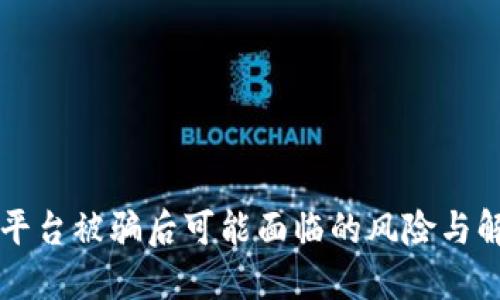 区块链平台被骗后可能面临的风险与解决方案