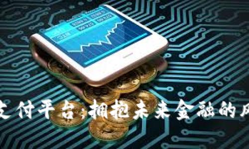 区块链支付平台：拥抱未来金融的风口机遇