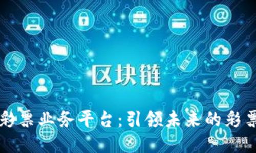 区块链彩票业务平台：引领未来的彩票新趋势