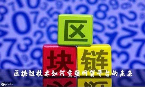 区块链技术如何重塑网贷平台的未来
