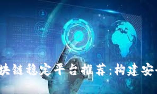 2023年最佳区块链稳定平台推荐：构建安全与透明的未来