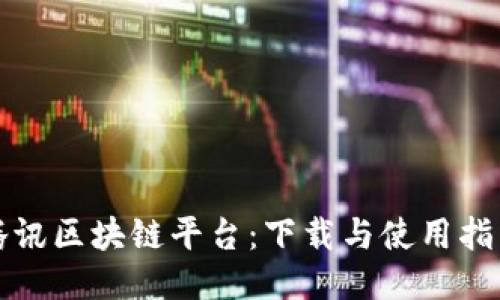 腾讯区块链平台：下载与使用指南
