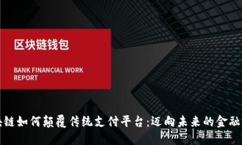 区块链如何颠覆传统支付平台：迈向未来的金融革命