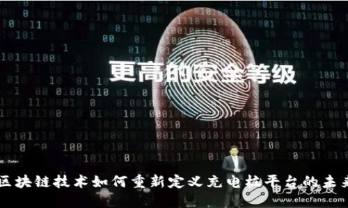 区块链技术如何重新定义充电桩平台的未来