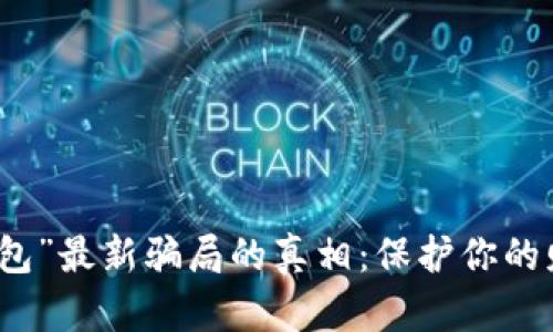 揭开“钱能钱包”最新骗局的真相：保护你的财产不受伤害