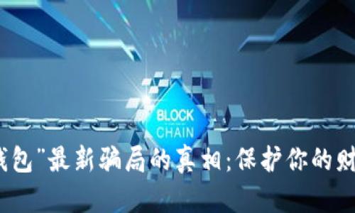 揭开“钱能钱包”最新骗局的真相：保护你的财产不受伤害
