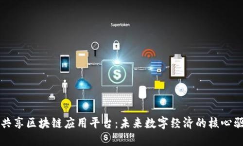 探索共享区块链应用平台：未来数字经济的核心驱动力