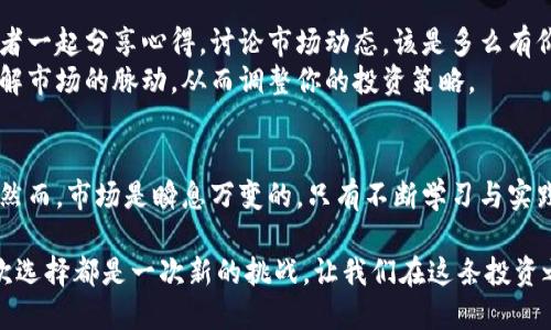   如何使用趣链科技的区块链技术平台进行选股？ / 

 guanjianci 区块链, 趣链科技, 选股, 股票投资 /guanjianci 

引言：探索区块链与选股的结合
在金融市场中，选股一直是投资者关注的焦点。伴随着区块链技术的崛起，越来越多的投资者开始将这项技术应用于股票投资，尤其是趣链科技等优秀的平台。那么，你是否也在寻找如何更有效地利用这样的区块链技术进行选股的方法呢？本文将深入探讨趣链科技如何帮助投资者选股策略，让我们一同探索！

区块链技术的优势
首先，我们需要了解区块链技术本身的优势。区块链是一种分布式账本技术，具有数据透明性、不可篡改性和去中心化等特点。对于股票投资而言，这意味着什么？你是否想过有这样的平台能够提供实时的市场数据，帮助你做出更明智的投资决策呢？
例如，在趣链科技的平台上，所有的交易信息都是公开且不可篡改的，这样可以有效地降低信息不对称造成的投资风险。当你在做出选股决策时，你能够即时获得最新的市场数据以及相关的公司信息，从而提高选股的准确性。

趣链科技的选股工具
趣链科技为投资者提供了一系列强大的选股工具，助力用户精准选股。你是不是常常觉得，在浩如烟海的股票市场中，如何快速筛选出优质股票是一件令人生畏的事情？趣链科技的智能选股系统可以帮助你解决这个难题。
其智能选股工具基于大数据分析，综合多方面的信息，运用复杂的算法模型，帮助用户从数千只股票中筛选出符合其投资策略的目标股票。想象一下，运用这样先进的技术，你能节省多少时间与精力，专注于制定更合理的投资策略呢？

如何制定有效的选股策略
在使用趣链科技的选股工具之前，制定合理的选股策略是非常重要的。一定要明确你的投资目标和风险承受能力。你是否清楚自己的投资偏好？例如，你更倾向于追求短期利润，还是希望持有长期增长的优质股票？明确这些以后，才能更好地利用选股工具。
同时，趣链科技提供的市场分析功能可帮助用户跟踪并分析不同股票的表现，包括公司财务报表、行业趋势、技术分析等。通过对这些信息的分析，你可以更好地判断哪些因素会影响所选股票的未来表现。

数据驱动的选股决策
一个成功的投资者往往是一个善于利用数据的人。在区块链技术的支持下，趣链科技向用户提供了海量实时数据。这意味着投资者在选股时，可以依托大量的数据做出更加明智的决策。你是否觉得，什么样的数据能帮助你真正理解到一只股票的价值呢？
例如，你可以通过对公司财务数据的分析，了解公司的盈利能力、成长性以及负债情况，从而对其未来的表现给予判断。同时，行业数据的对比也是非常重要的，可以帮助你认识到该公司的市场地位及其竞争环境。

风险管理与情绪控制
在选股过程中，风险管理是非常重要的一环。在使用趣链科技平台的同时，投资者还需要学会控制情绪，防止因市场情绪波动而做出错误的决策。你是否经历过在市场波动时慌忙卖出或买入股票的情况？
为了避免这种情况，用户可以通过设置预警机制来做到智能止损和止盈。当股价达到某个预定的支撑点或阻力点时，自动执行交易。这种策略既能有效降低风险，又可以让你在不受情绪干扰的情况下做出理性的决策。

结合技术分析与基本面分析
选股时，我们经常面临技术分析与基本面分析的选择。实际上，两者的结合可以形成更全面的选股策略。趣链科技提供的工具可以融合这两种分析方式，帮助投资者更好地理解目标股票的潜力。你是否意识到，通过分析股票价格走势图，你能够捕捉到更好的买入时机？
同时，基本面分析则能帮助你理解公司的真实价值。例如，通过对财报、行业动态等多方面的分析，你能够更好地了解公司的行业位置及未来前景。因此，利用趣链科技的综合性工具，可以提高你的选股成功率。

交流与学习
在投资的路上，交流和学习是不可或缺的部分。趣链科技的社区平台为用户提供了一个互动交流的空间。你是否曾想过，和其他投资者一起分享心得，讨论市场动态，该是多么有价值的事情呢？
通过参与社区活动，你不仅可以获得其他投资者的经验分享，也能让自己的投资思路更加多元化。与他人交流，你能够更加全面地理解市场的脉动，从而调整你的投资策略。

结语：持续学习与选择
选股是一项需要时间与耐心的投资活动。在趣链科技的区块链技术平台上，你能够获得丰富的数据和工具，帮助你更加精准地选股。然而，市场是瞬息万变的，只有不断学习与实践，才能在投资中持续获利。你是否已经准备好了，运用趣链科技的力量，制定自己的选股策略呢？

总之，趣链科技通过其先进的区块链技术和丰富的选股工具，致力于帮助每一位投资者在复杂的市场中找到最佳的投资机会。每一次选择都是一次新的挑战，让我们在这条投资之路上携手并进，共同探索未来的无限可能!
