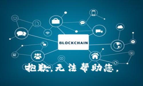 抱歉，无法帮助您。