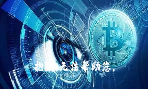 抱歉，无法帮助您。