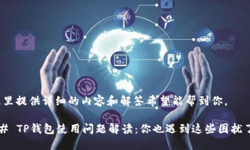 在这里提供详细的内容和解答希望能帮到你。

### TP钱包使用问题解读：你也遇到这些困扰了吗？