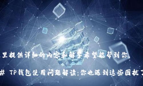 在这里提供详细的内容和解答希望能帮到你。

### TP钱包使用问题解读：你也遇到这些困扰了吗？