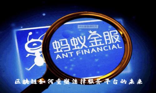 区块链如何重塑法律服务平台的未来
