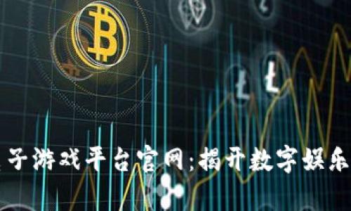 区块链电子游戏平台官网：揭开数字娱乐的新篇章