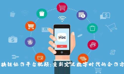 区块链协作平台视频：重新定义数字时代的合作方式