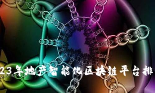 全面解析：2023年地产智能化区块链平台排名及发展趋势